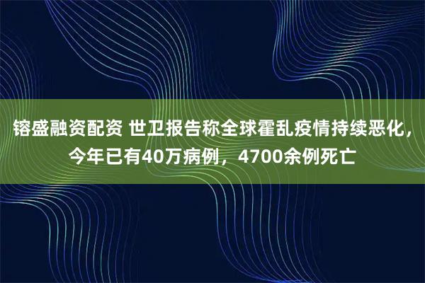 镕盛融资配资 世卫报告称全球霍乱疫情持续恶化，今年已有40万病例，4700余例死亡