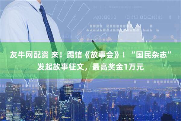 友牛网配资 来！踢馆《故事会》！“国民杂志”发起故事征文，最高奖金1万元