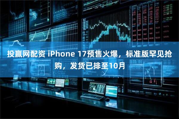 投赢网配资 iPhone 17预售火爆,标准版罕见抢购,发货已排至10月