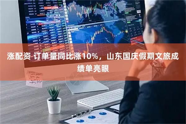 涨配资 订单量同比涨10%，山东国庆假期文旅成绩单亮眼
