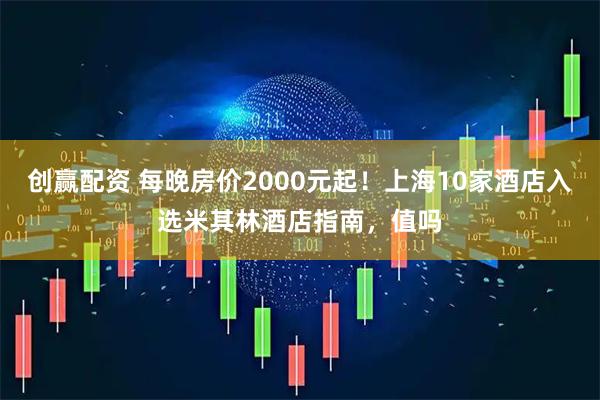 创赢配资 每晚房价2000元起！上海10家酒店入选米其林酒店指南，值吗
