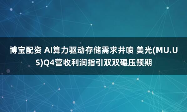 博宝配资 AI算力驱动存储需求井喷 美光(MU.US)Q4营收利润指引双双碾压预期