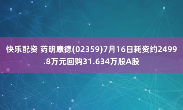 快乐配资 药明康德(02359)7月16日耗资约2499.8万元回购31.634万股A股