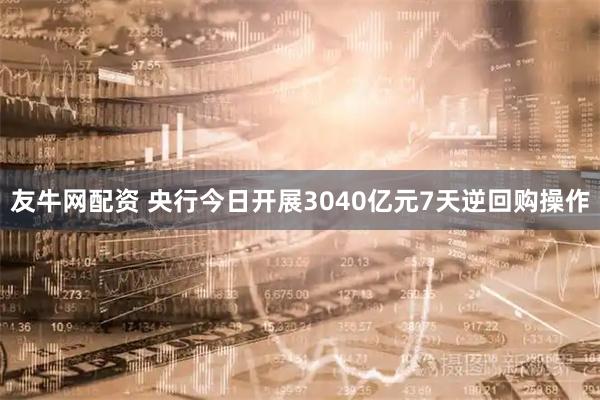 友牛网配资 央行今日开展3040亿元7天逆回购操作