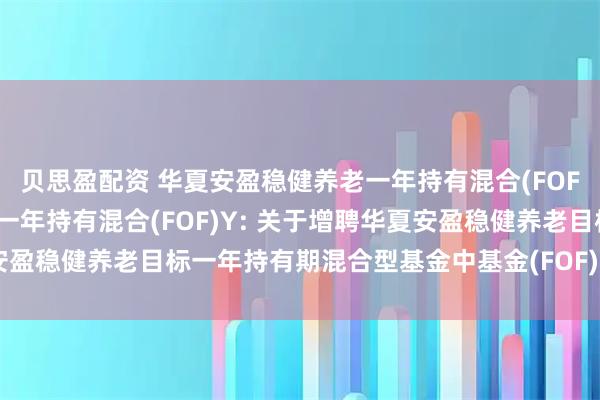 贝思盈配资 华夏安盈稳健养老一年持有混合(FOF)A,华夏安盈稳健养老一年持有混合(FOF)Y: 关于增聘华夏安盈稳健养老目标一年持有期混合型基金中基金(FOF)基金经理的公告